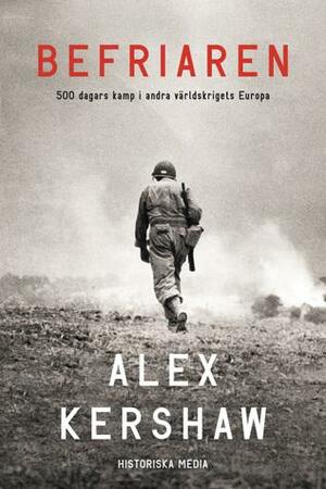 Befriaren : 500 dagars kamp i andra världskrigets Europa by Alex Kershaw
