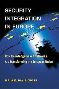 Security Integration in Europe: How Knowledge-Based Networks Are Transforming the European Union by Mai'a Cross