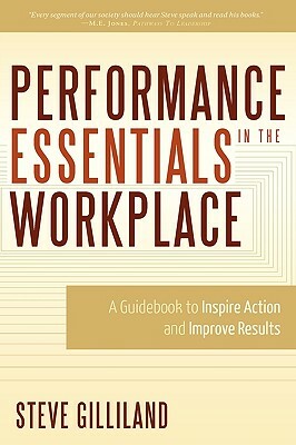 Performance Essentials in the Workplace: A Guidebook to Inspire Action and Improve Results by Steve Gilliland
