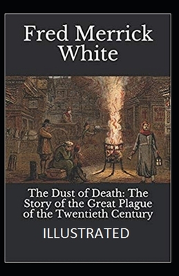 The Dust of Death: The Story of the Great Plague of the Twentieth Century ILLUSTRATED by Fred Merrick White
