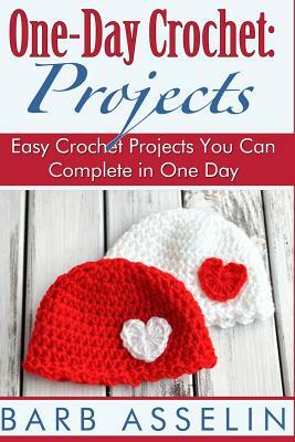 One-Day Crochet: Projects: Easy Crochet Projects You Can Complete in One Day by Barb Asselin