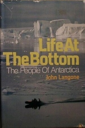 Life at the Bottom: The People of Antarctica by John Langone