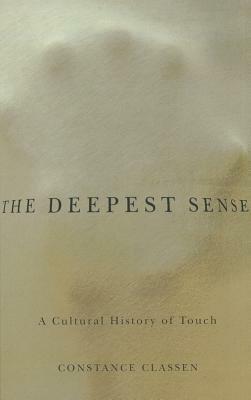 The Deepest Sense: A Cultural History of Touch by Constance Classen