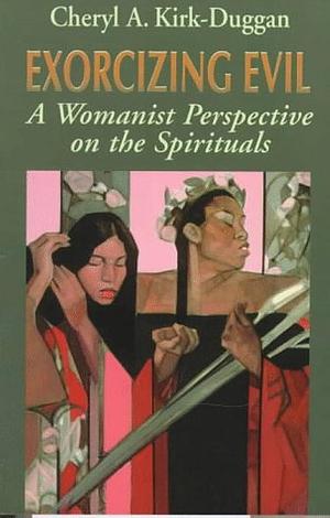 Exorcizing Evil: A Womanist Perspective on the Spirituals by Cheryl A. Kirk-Duggan