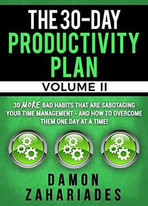 The 30-Day Productivity Plan - VOLUME II: 30 MORE Bad Habits That Are Sabotaging Your Time Management - And How To Overcome Them One Day At A Time! (The 30-Day Productivity Guide Series Book 2) by Damon Zahariades