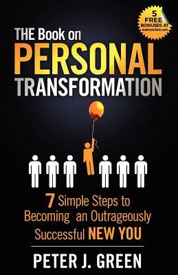 THE Book on Personal Transformation: 7 Simple Steps to Becoming an Outrageously Successful NEW YOU by Peter J. Green