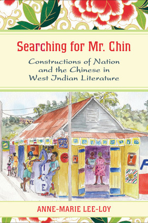 Searching for Mr. Chin: Constructions of Nation and the Chinese in West Indian Literature by Anne-Marie Lee-Loy
