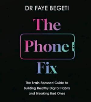 The Phone Fix: The Brain-Focused Guide to Building Healthy Digital Habits and Breaking Bad Ones by Dr Faye Begeti