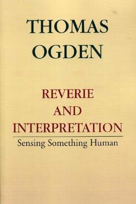 Reverie and Interpretation: Sensing Something Human by Thomas H. Ogden