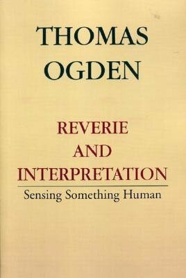 Reverie and Interpretation: Sensing Something Human by Thomas H. Ogden