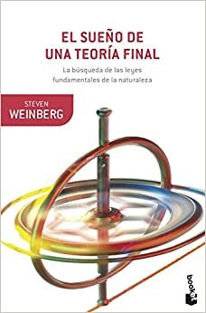 El sueño de una teoría final: La búsqueda de las leyes fundamentales de la naturaleza by Steven Weinberg