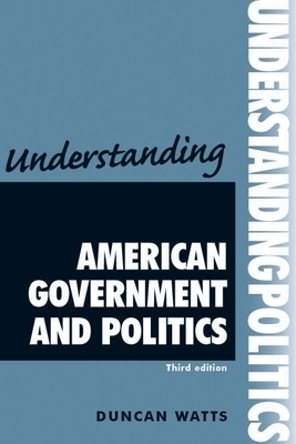 Understanding American Government and Politics: Third Edition by Duncan Watts