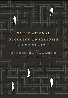 The National Security Enterprise: Navigating the Labyrinth by Roger Z. George, Harvey Rishikof, Brent Scowcroft