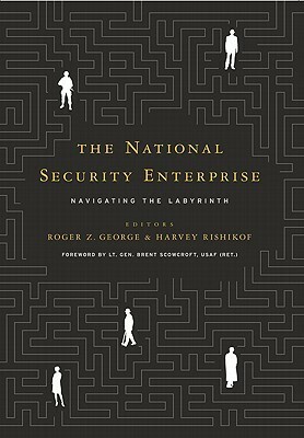 The National Security Enterprise: Navigating the Labyrinth by Harvey Rishikof, Roger Z. George, Brent Scowcroft