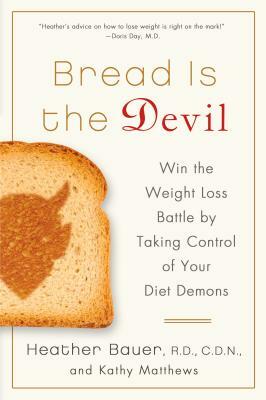 Bread Is the Devil: Win the Weight Loss Battle by Taking Control of Your Diet Demons by Heather Bauer, Kathy Matthews