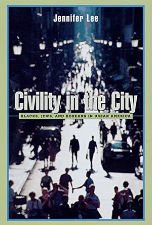 Civility in the City: Blacks, Jews, and Koreans in Urban America by Jennifer Lee