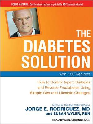 The Diabetes Solution: How to Control Type 2 Diabetes and Reverse Prediabetes Using Simple Diet and Lifestyle Changes--With 100 Recipes by Jorge R. Rodriguez, Susan Wyler