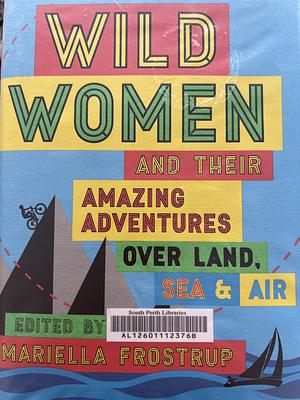 Wild Women: and Their Amazing Adventures Over Land, Sea and Air by Mariella Frostrup