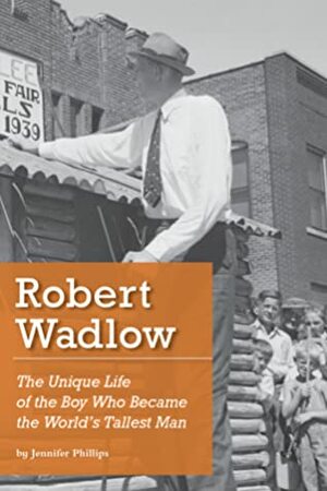 Robert Wadlow: The Unique Life of the Boy Who Became the World's Tallest Man by Jennifer Phillips