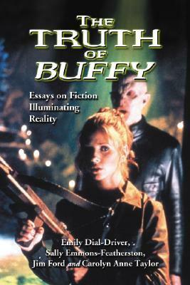 The Truth of Buffy: Essays on Fiction Illuminating Reality by Emily Dial-Driver, Sally Emmons-Featherston