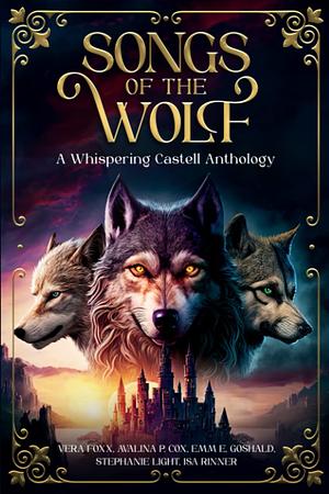 Songs of the Wolf by Vera Foxx, Isa Rinner, Avalina P Cox, Stephanie Light, Emm E. Goshald, Whispering Castell