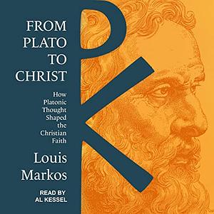 From Plato to Christ: How Platonic Thought Shaped the Christian Faith by Louis A. Markos