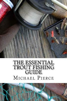 The Essential Trout Fishing Guide: Secrets Professionals Refuse to Share by Michael Pierce