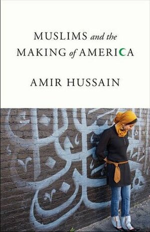 Muslims and the Making of America by Amir Hussain