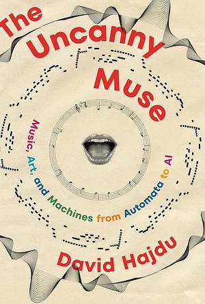 The Uncanny Muse: Music, Art, and Machines from Automata to AI by David Hajdu