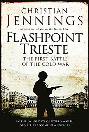 Flashpoint Trieste: The First Battle of the Cold War by Christian Jennings