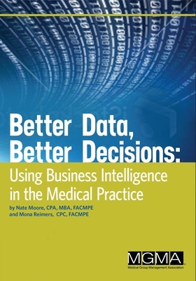 Better Data, Better Decisions: Using Business Intelligence in the Medical Practice by Mona Reimers, Nate Moore