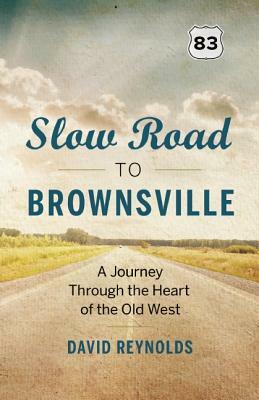 Slow Road to Brownsville: A Journey Through the Heart of the Old West by David Reynolds