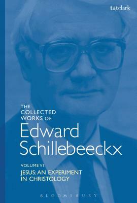 The Collected Works of Edward Schillebeeckx Volume 6: Jesus: An Experiment in Christology by Edward Schillebeeckx