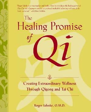 The Healing Promise of Qi: Creating Extraordinary Wellness Through Qigong and Tai Chi by Roger Jahnke