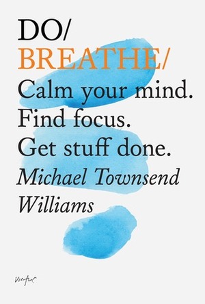Do Breathe: Calm your mind. Find focus. Get stuff done. by Michael Townsend Williams