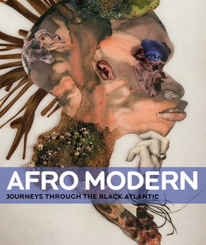 Afro-Modern: Journeys Through the Black Atlantic by Édouard Glissant, Tanya Barson, Huey Copeland, Petrine Archer-Straw, Roberto Conduru, Kobena Mercer, Peter Gorschluter, Courtney J. Martin, Glenn Ligon, Thelma Golden, Manthia Diawara