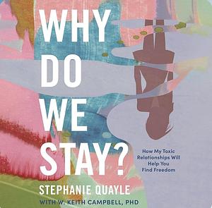 Why Do We Stay: How My Toxic Relationships Can Help You Find Freedom by Stephanie Quayle