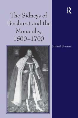 The Sidneys of Penshurst and the Monarchy, 1500-1700 by Michael G. Brennan