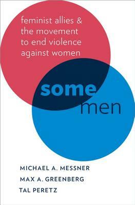 Some Men: Feminist Allies and the Movement to End Violence Against Women by Tal Peretz, Max A. Greenberg, Michael A. Messner