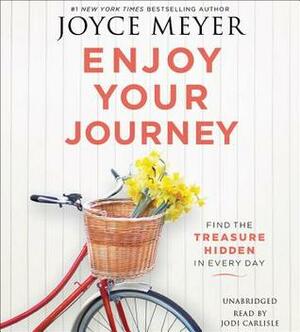 Enjoy Your Journey: Find the Treasure Hidden in Every Day by Joyce Meyer