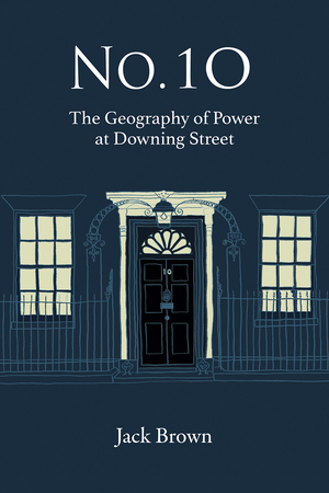 No. 10: The Geography of Power at Downing Street by Jack Brown