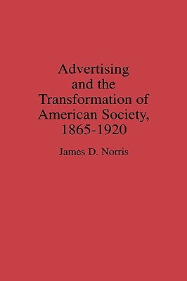 Advertising and the Transformation of American Society, 1865-1920 by James Norris