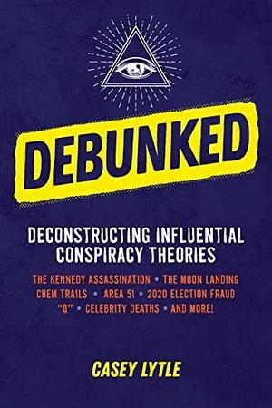 Debunked: Separate the Rational from the Irrational in Influential Conspiracy Theories by Casey Lytle