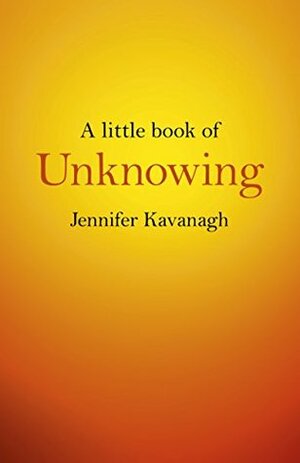 A Little Book of Unknowing by Jennifer Kavanagh