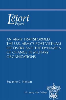 An Army Transformed: The U.S. Army's Post-Vietnam Recovery and the Dynamics of Change in Military Organizations by U. S. Army War College Press, Suzanne Nielsen