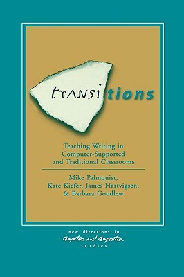 Transitions: Teaching Writing in Computer-Supported and Traditional Classrooms by James Hartvigsen, Kate Kiefer, Mike Palmquist
