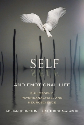 Self and Emotional Life: Philosophy, Psychoanalysis, and Neuroscience by Catherine Malabou, Adrian Johnston