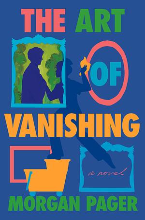 The Art of Vanishing: A Novel by Morgan Pager