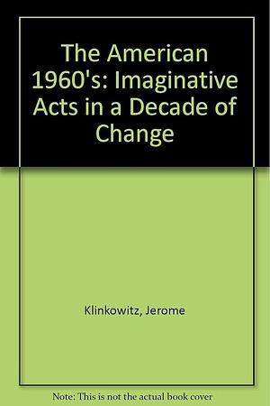 The American 1960's ; Imaginative Acts in a Decade of Change by Jerome Klinkowitz