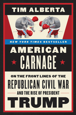 American Carnage: On the Front Lines of the Republican Civil War and the Rise of President Trump by Tim Alberta